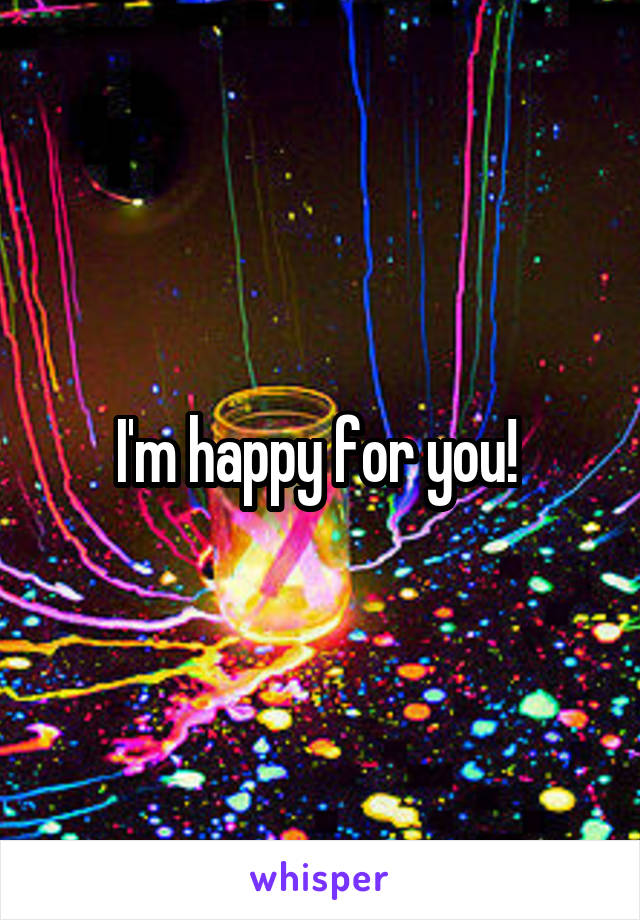 I'm happy for you! 