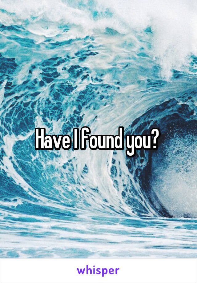 Have I found you? 