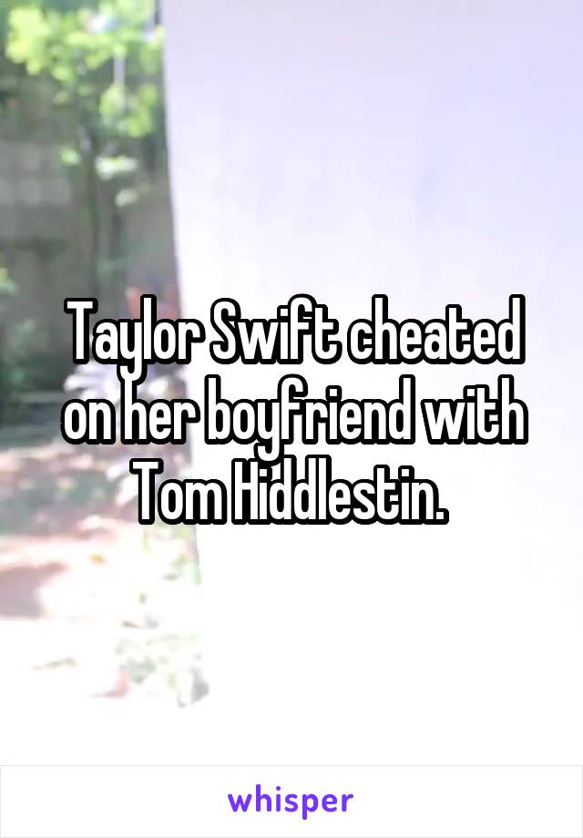 Taylor Swift cheated on her boyfriend with Tom Hiddlestin. 