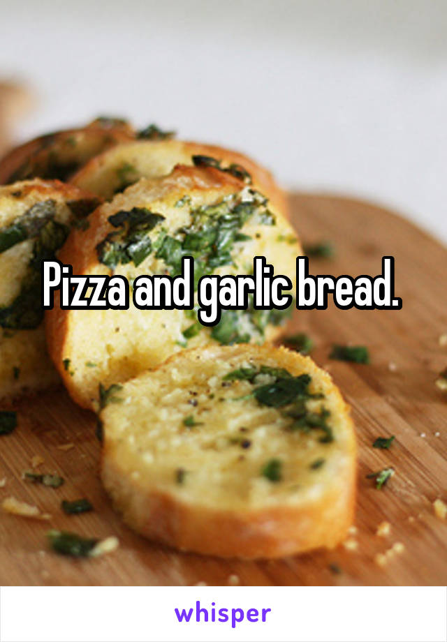 Pizza and garlic bread. 
