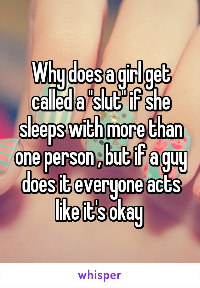 Why does a girl get called a "slut" if she sleeps with more than one person , but if a guy does it everyone acts like it's okay 