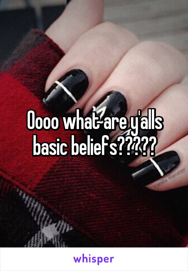 Oooo what are y'alls basic beliefs?????