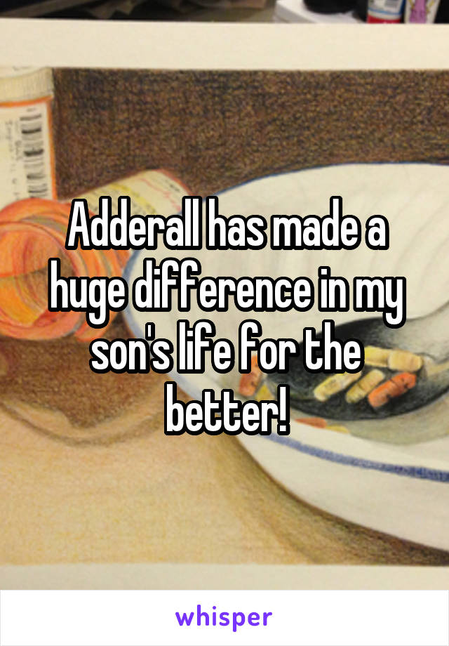 Adderall has made a huge difference in my son's life for the better!