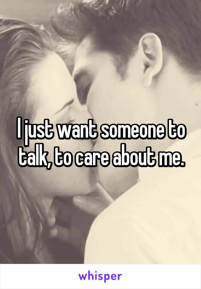 I just want someone to talk, to care about me.