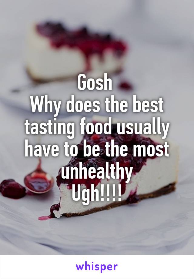 Gosh 
Why does the best tasting food usually have to be the most unhealthy
Ugh!!!!