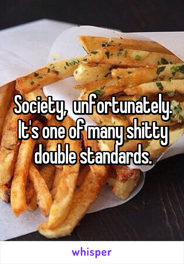 Society,  unfortunately. It's one of many shitty double standards.