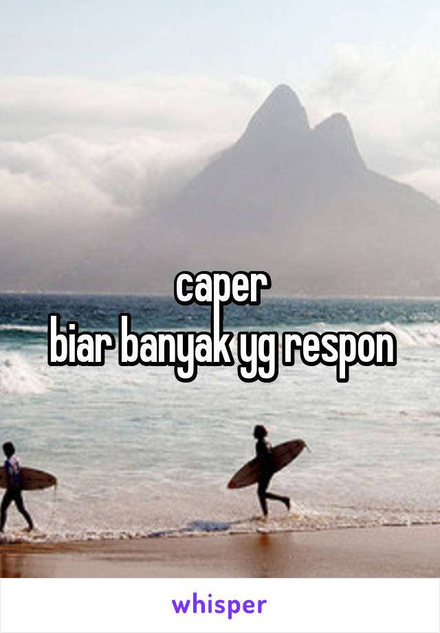 caper
biar banyak yg respon