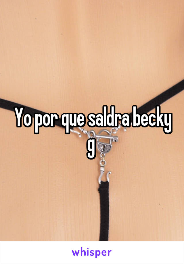 Yo por que saldra becky g 