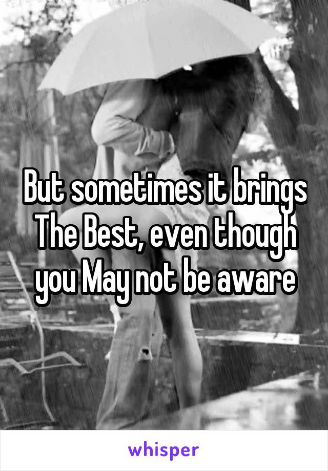 But sometimes it brings The Best, even though you May not be aware