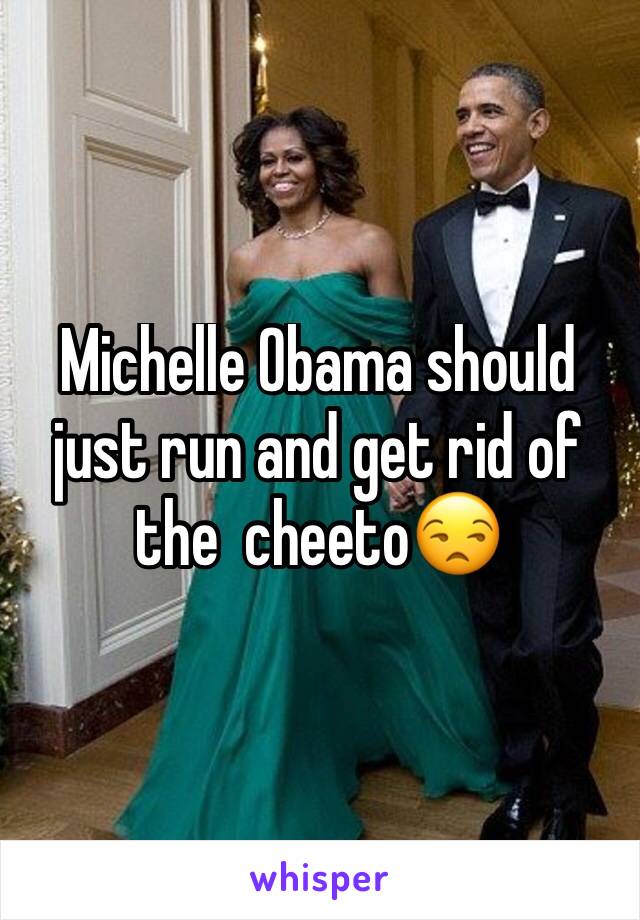 Michelle Obama should just run and get rid of the  cheeto😒