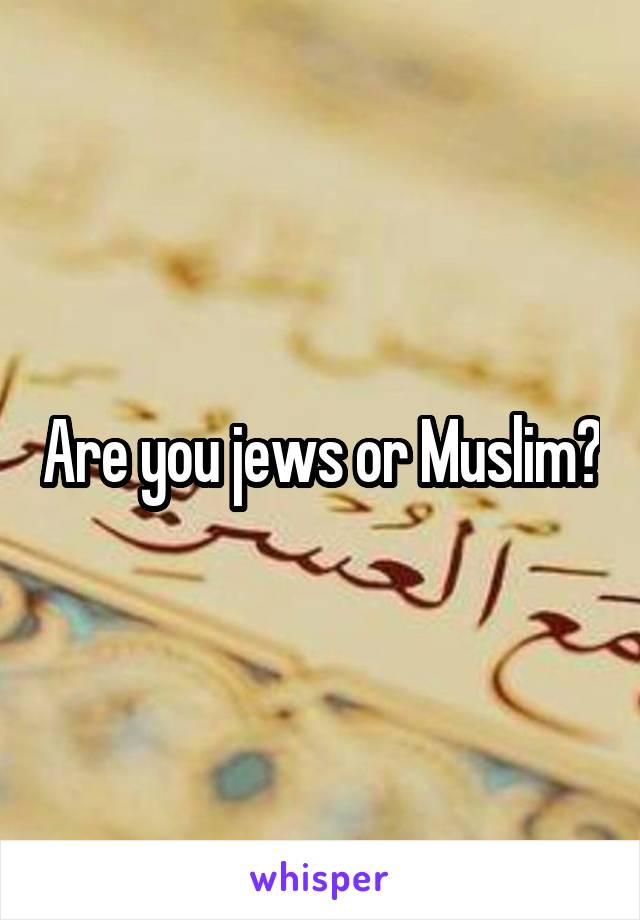 Are you jews or Muslim?