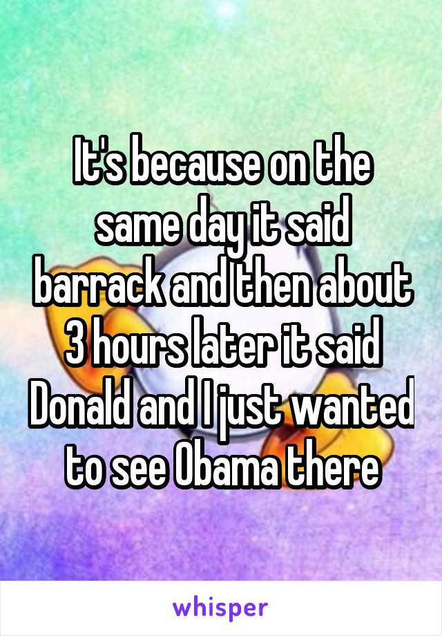 It's because on the same day it said barrack and then about 3 hours later it said Donald and I just wanted to see Obama there