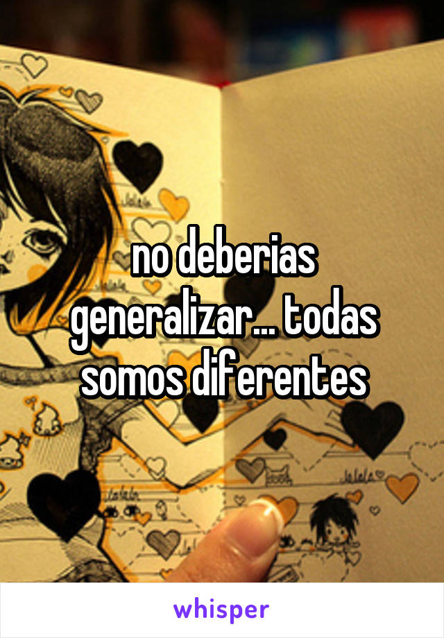 no deberias generalizar... todas somos diferentes