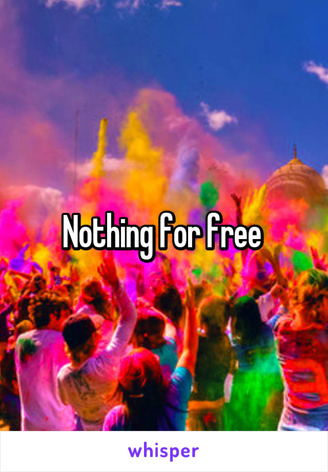 Nothing for free 