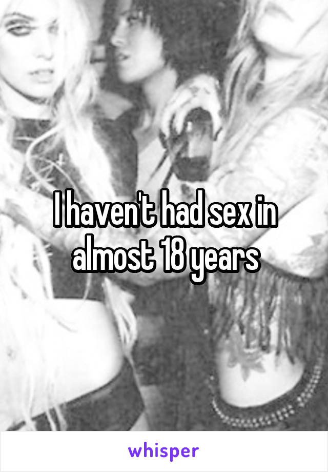 I haven't had sex in almost 18 years