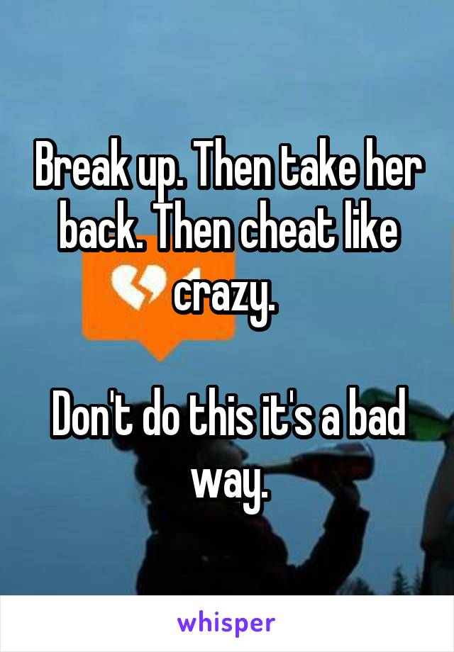 Break up. Then take her back. Then cheat like crazy. 

Don't do this it's a bad way.