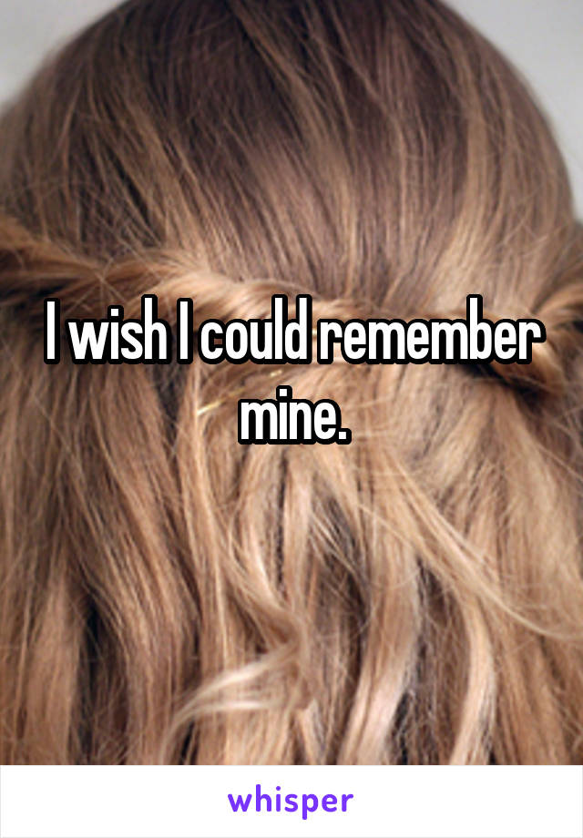 I wish I could remember mine.
