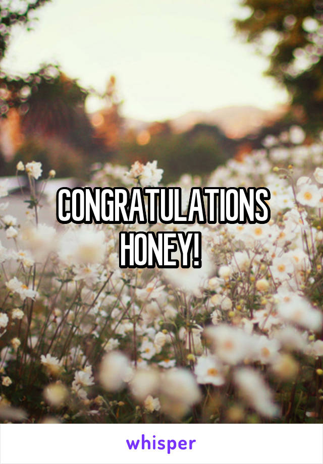 CONGRATULATIONS HONEY! 