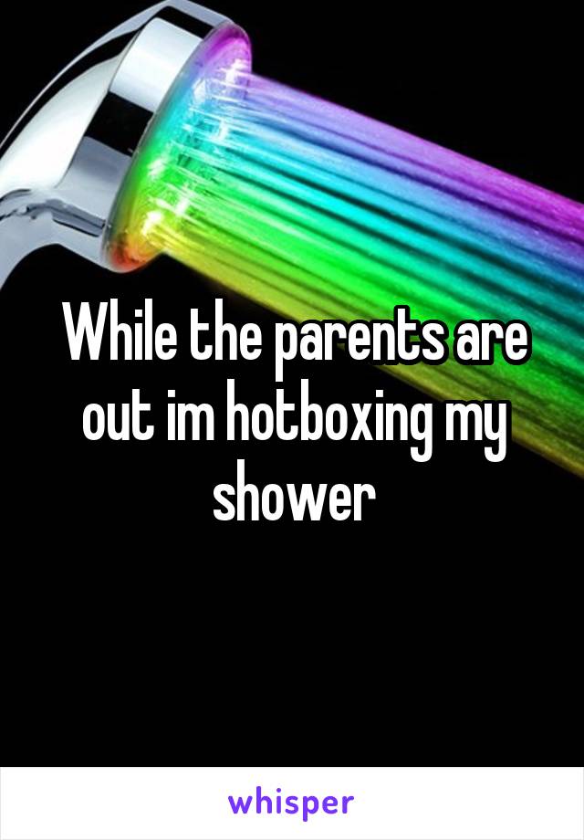 While the parents are out im hotboxing my shower