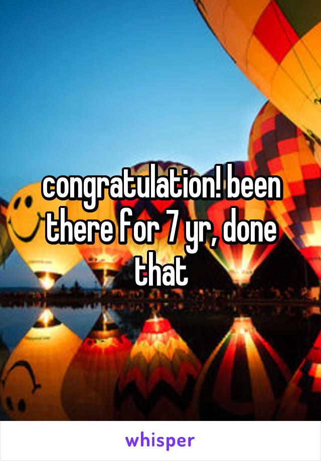 congratulation! been there for 7 yr, done that