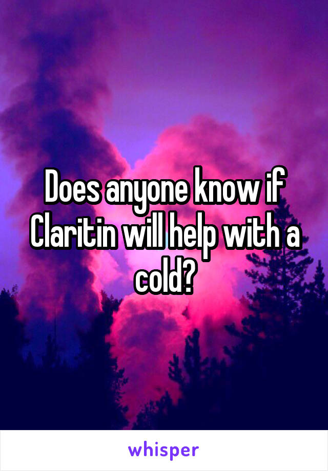 Does anyone know if Claritin will help with a cold?