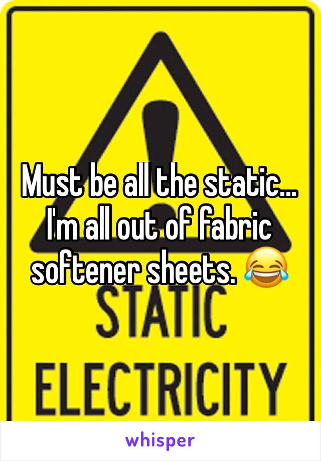 Must be all the static... I'm all out of fabric softener sheets. 😂