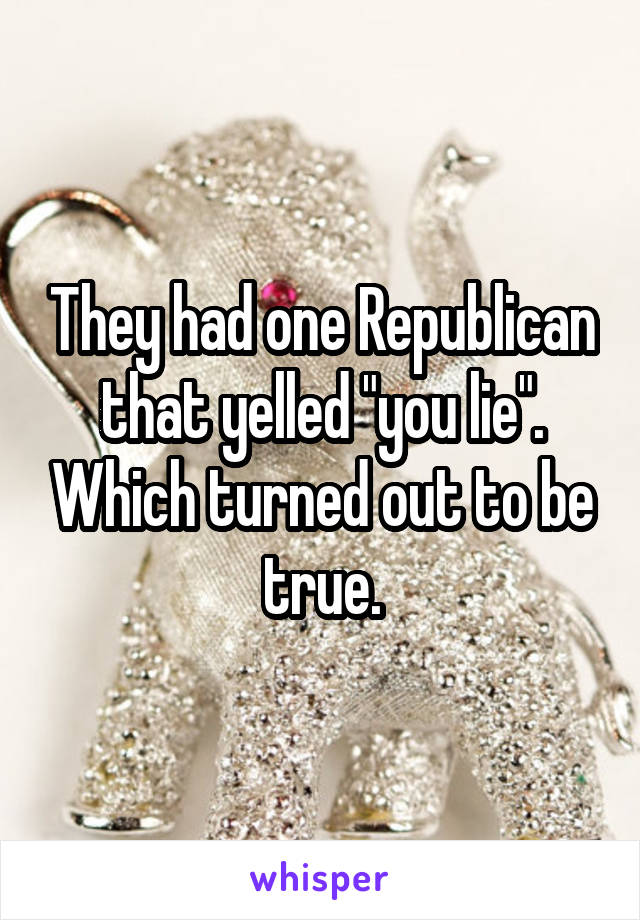 They had one Republican that yelled "you lie". Which turned out to be true.