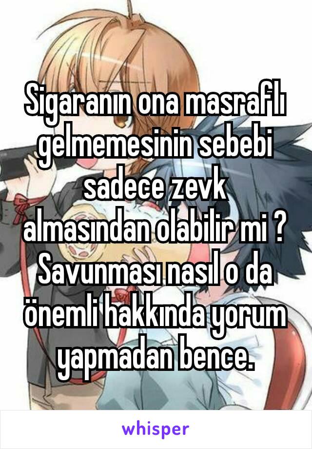 Sigaranın ona masraflı gelmemesinin sebebi sadece zevk almasından olabilir mi ? Savunması nasıl o da önemli hakkında yorum yapmadan bence.