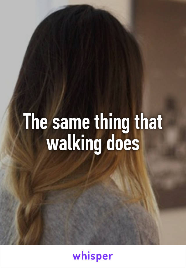 The same thing that walking does