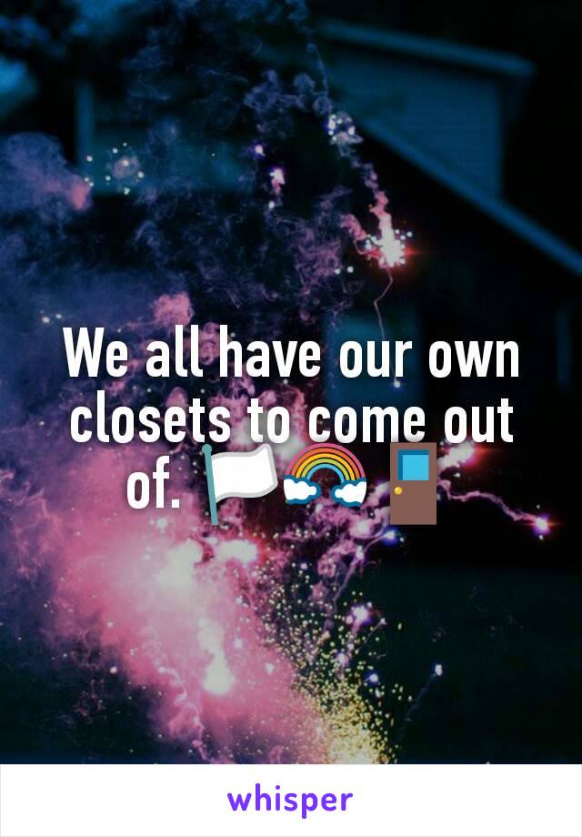 We all have our own closets to come out of. 🏳‍🌈🚪