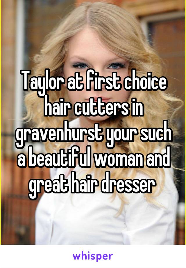 Taylor at first choice hair cutters in gravenhurst your such a beautiful woman and great hair dresser 