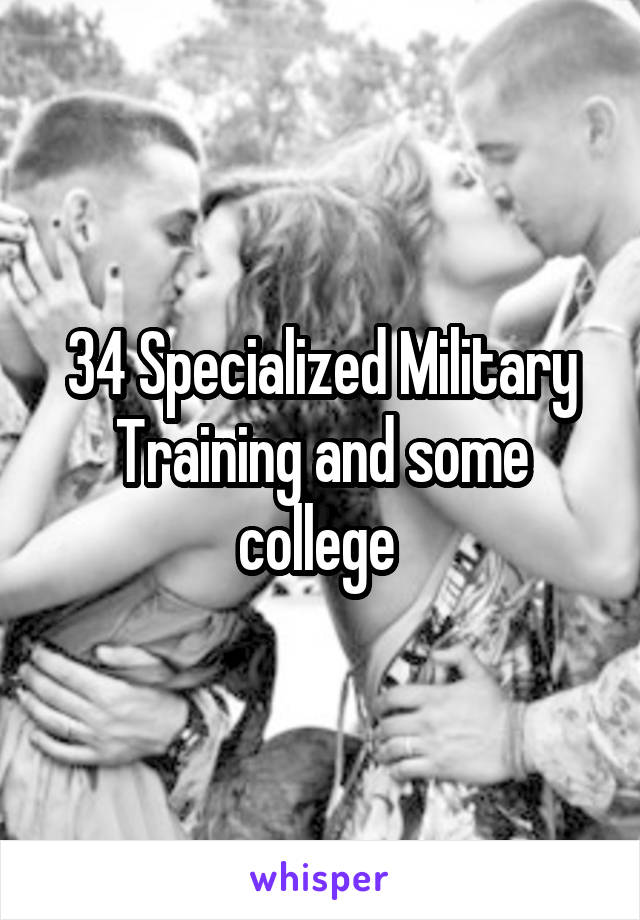 34 Specialized Military Training and some college 