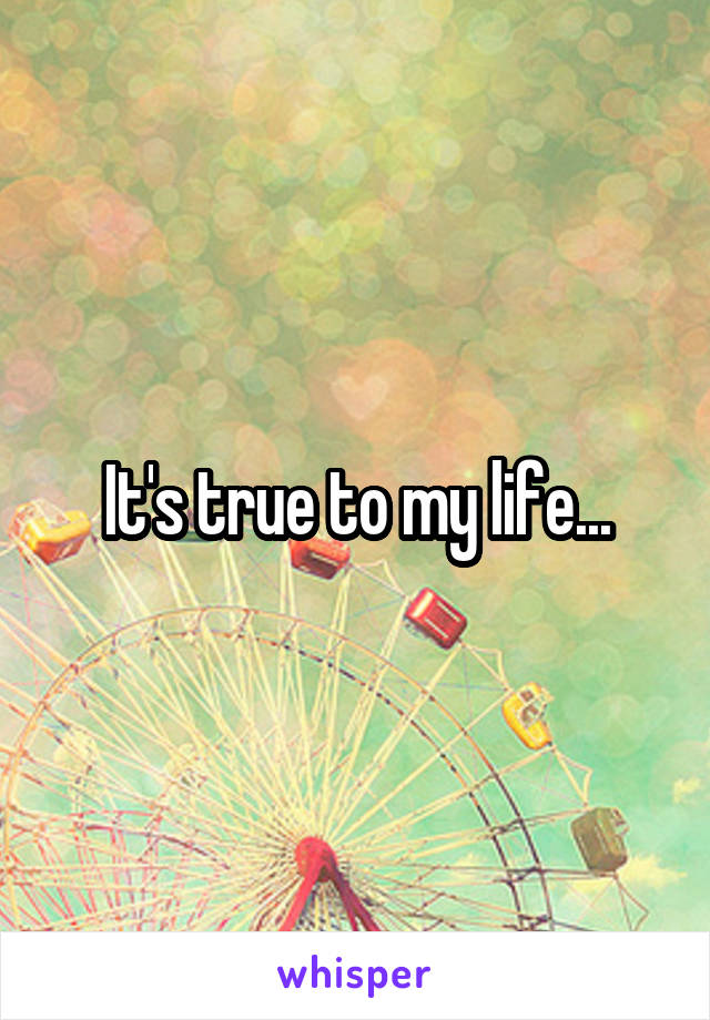 It's true to my life...