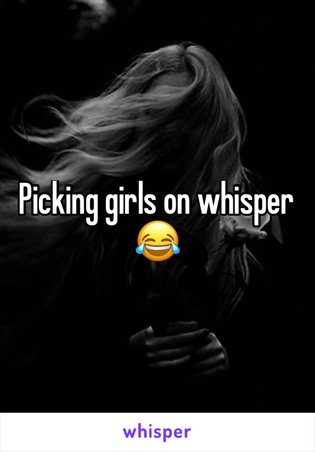 Picking girls on whisper 😂