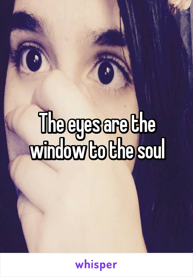 The eyes are the window to the soul