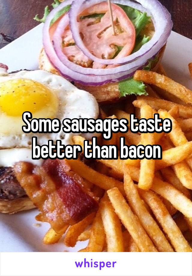 Some sausages taste better than bacon