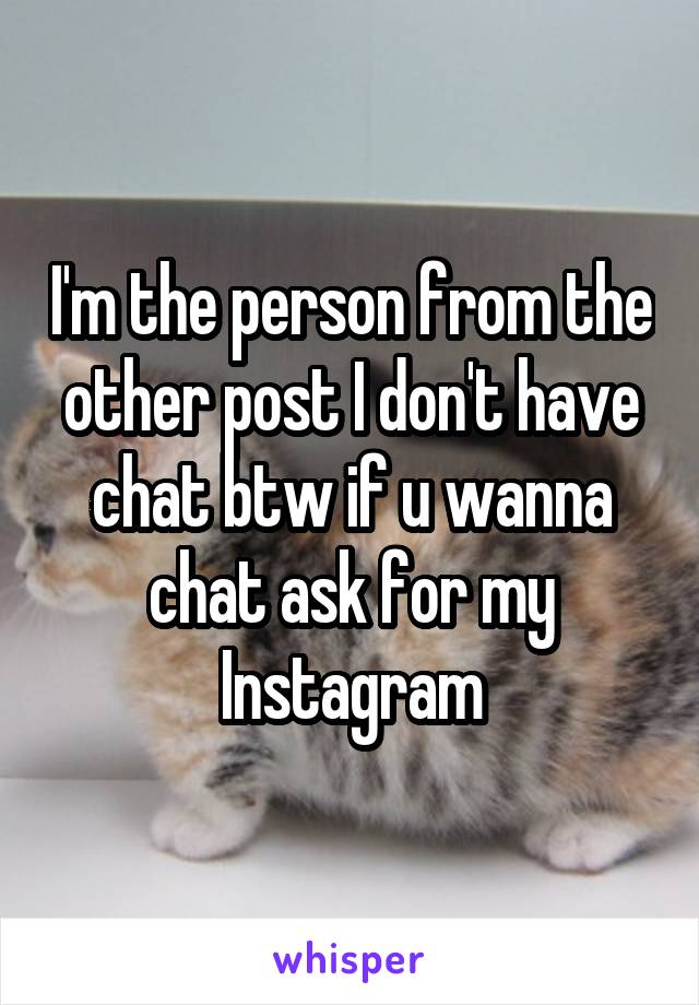 I'm the person from the other post I don't have chat btw if u wanna chat ask for my Instagram