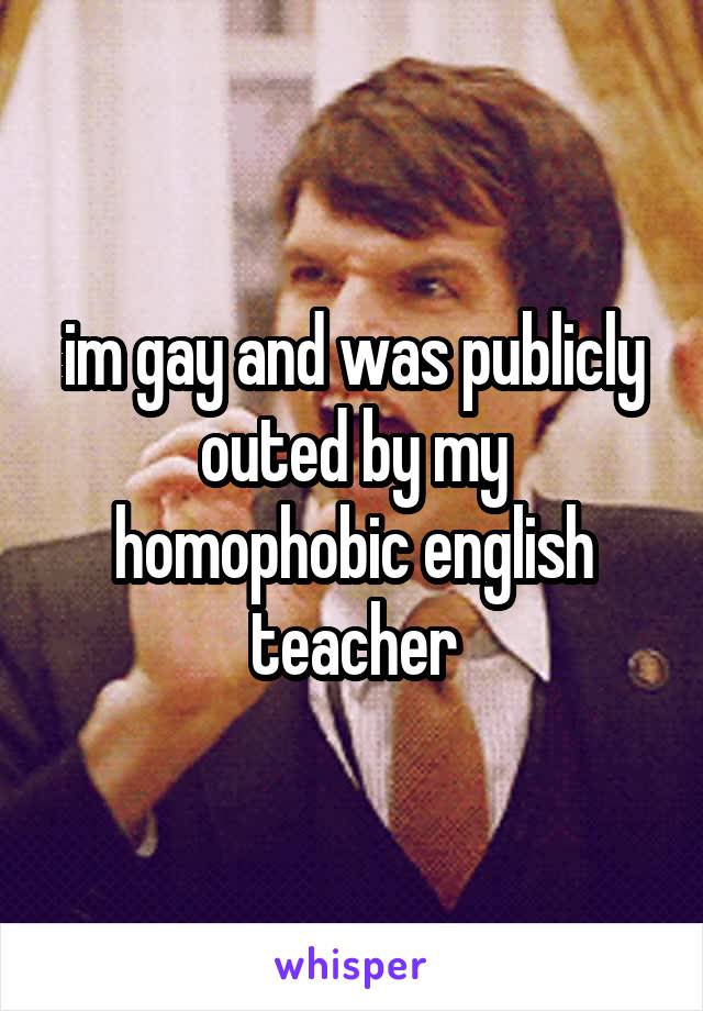 im gay and was publicly outed by my homophobic english teacher