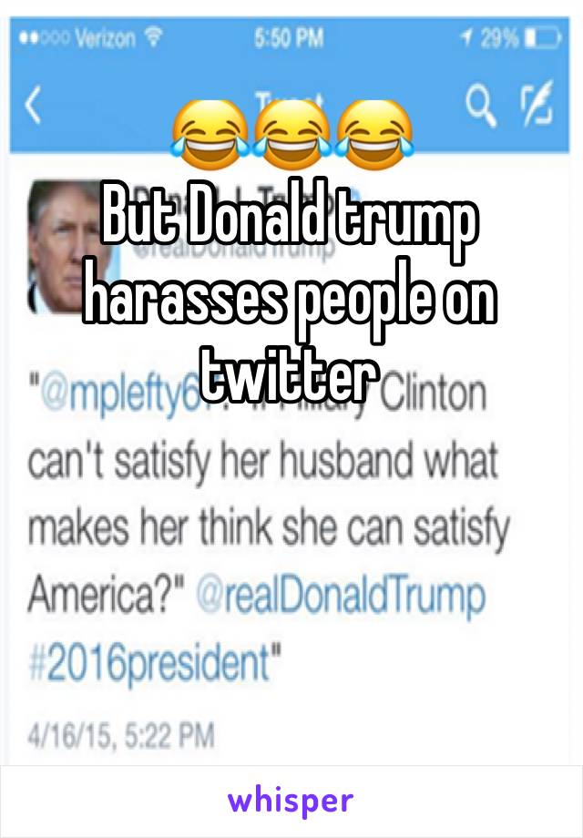 😂😂😂
But Donald trump harasses people on twitter