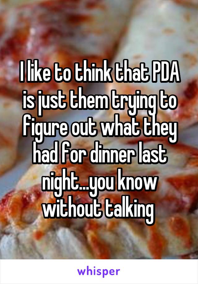 I like to think that PDA is just them trying to figure out what they had for dinner last night...you know without talking 