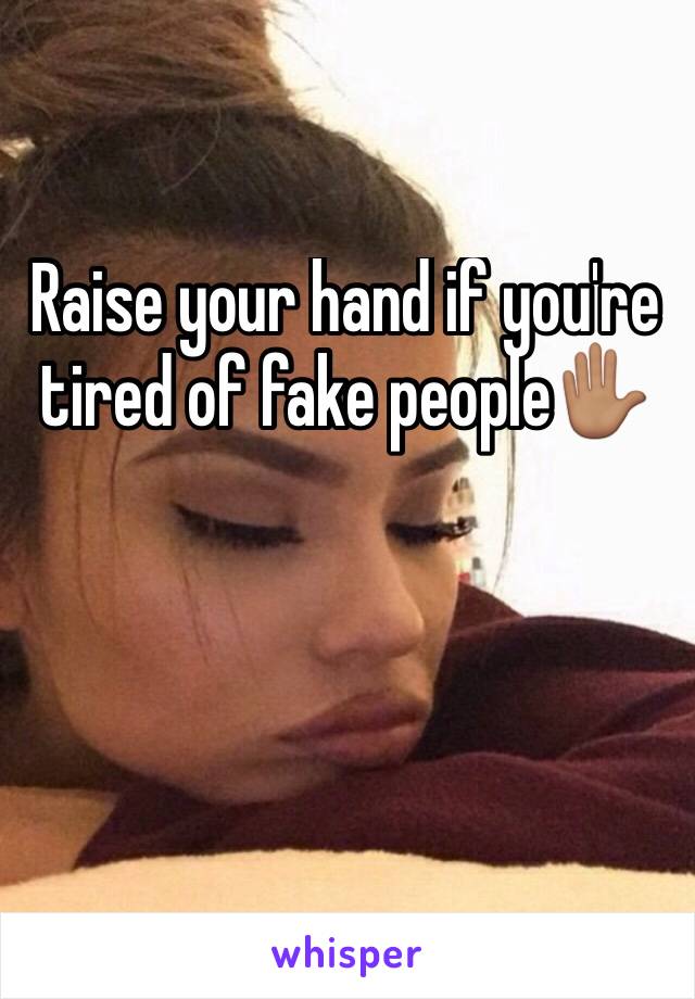 Raise your hand if you're tired of fake people✋🏽