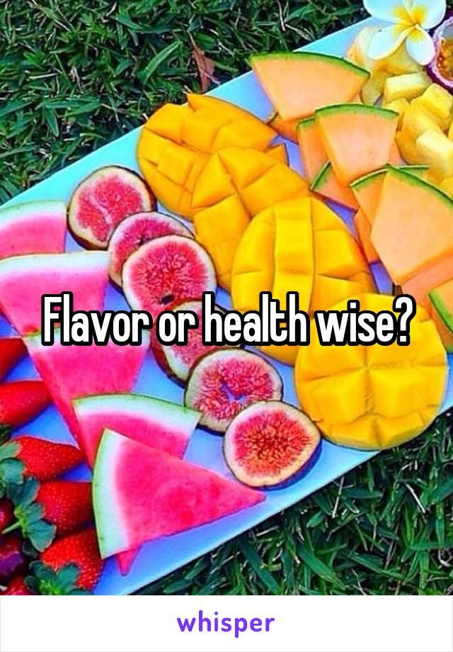 Flavor or health wise?