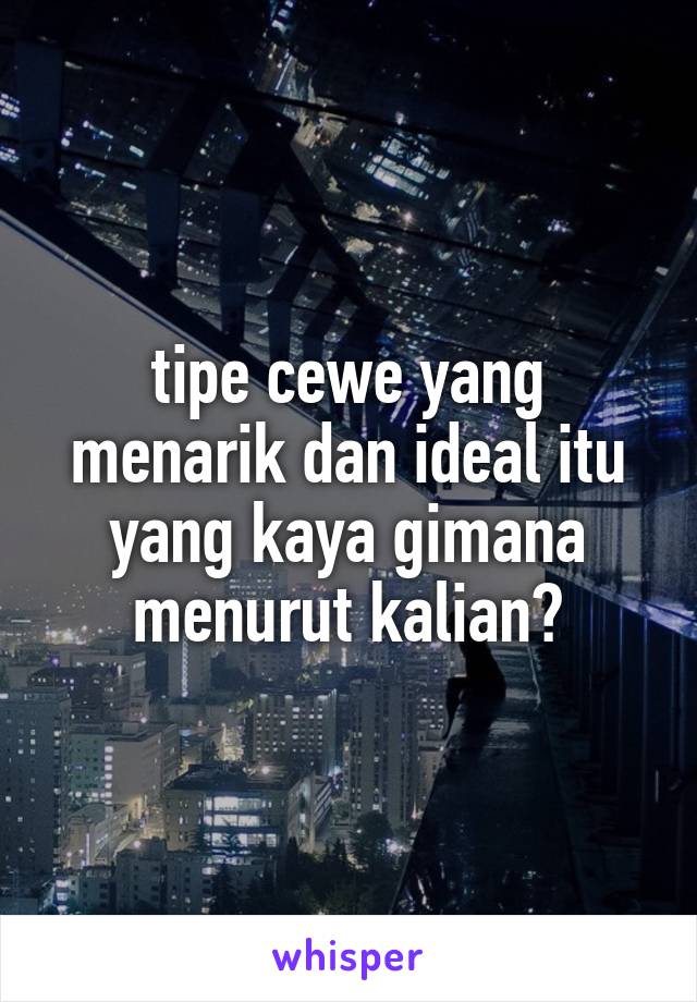 tipe cewe yang menarik dan ideal itu yang kaya gimana menurut kalian?