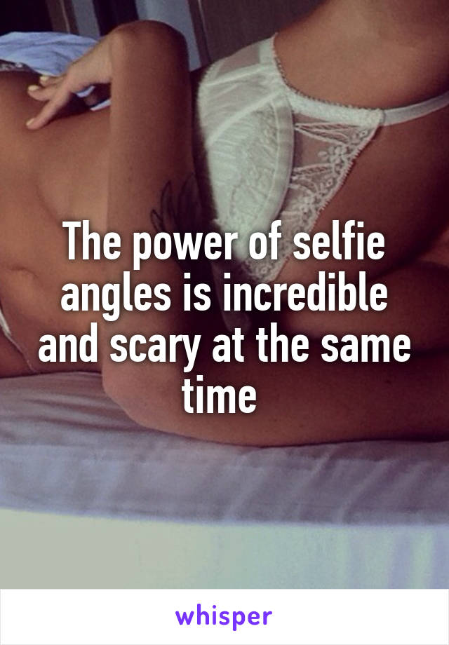 The power of selfie angles is incredible and scary at the same time 