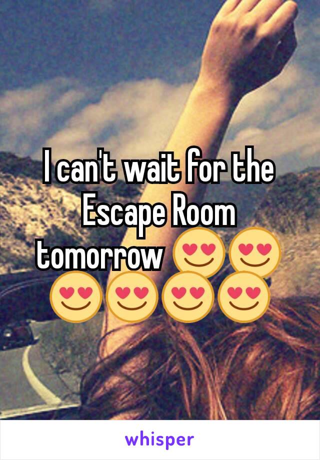 I can't wait for the Escape Room tomorrow 😍😍😍😍😍😍