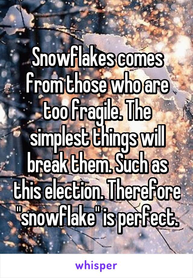 Snowflakes comes from those who are too fragile. The simplest things will break them. Such as this election. Therefore "snowflake" is perfect.