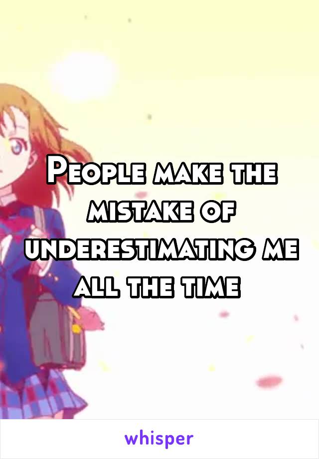 People make the mistake of underestimating me all the time 