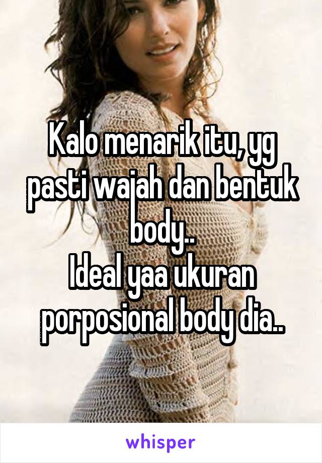 Kalo menarik itu, yg pasti wajah dan bentuk body..
Ideal yaa ukuran porposional body dia..