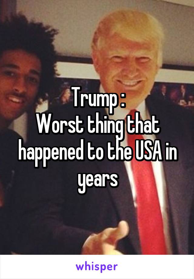 Trump :
Worst thing that happened to the USA in years