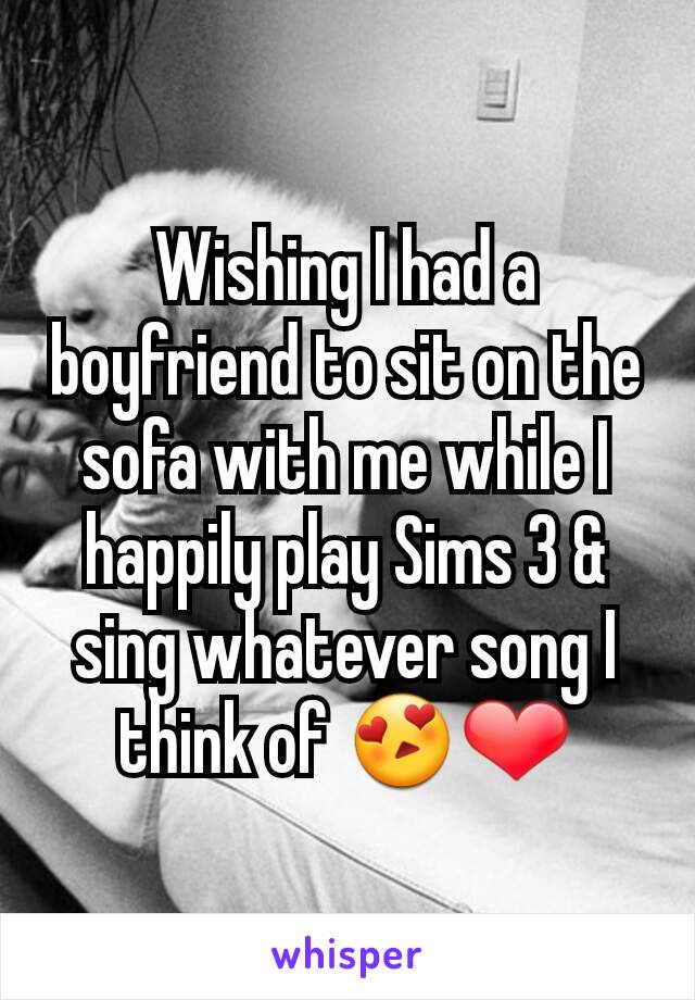 Wishing I had a boyfriend to sit on the sofa with me while I happily play Sims 3 & sing whatever song I think of 😍❤